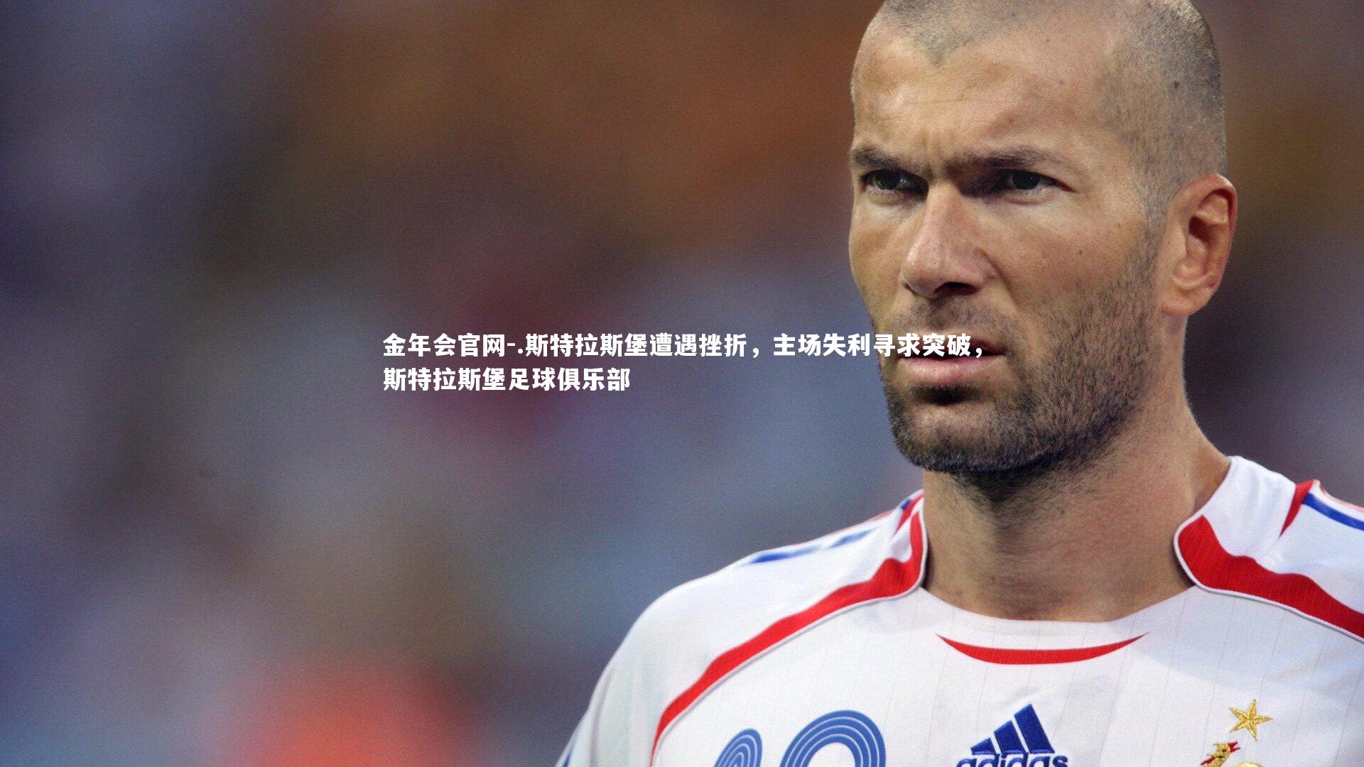 金年会官网-.斯特拉斯堡遭遇挫折，主场失利寻求突破，斯特拉斯堡足球俱乐部