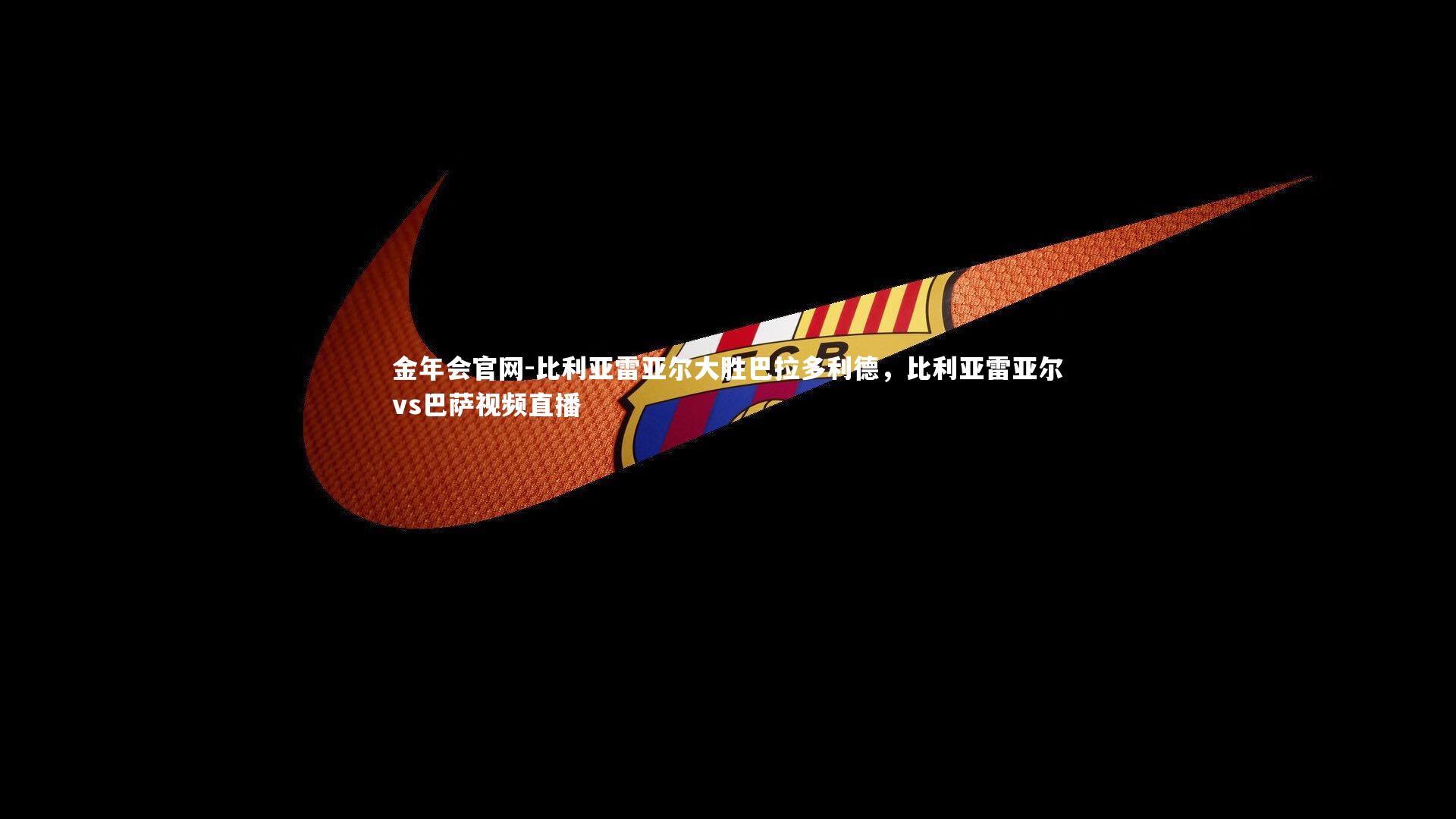 比利亚雷亚尔大胜巴拉多利德，比利亚雷亚尔vs巴萨视频直播