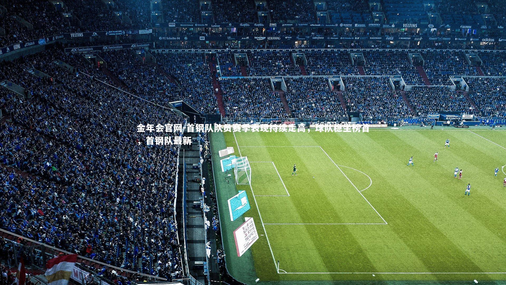 首钢队队员赛季表现持续走高，球队稳坐榜首，首钢队最新