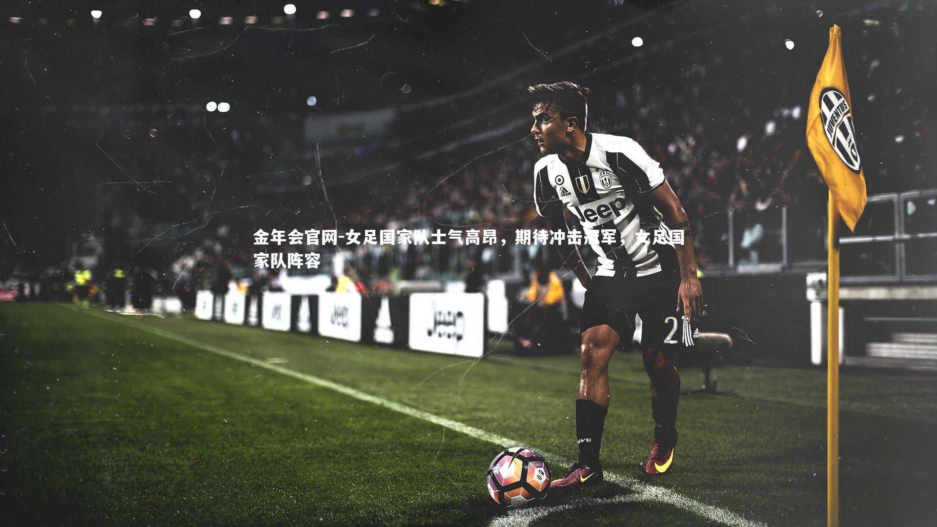 金年会官网-女足国家队士气高昂，期待冲击冠军，女足国家队阵容