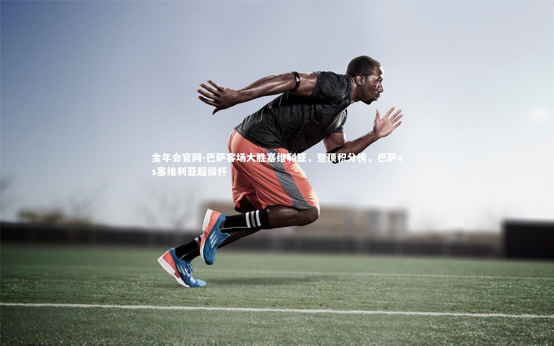 金年会官网-巴萨客场大胜塞维利亚，登顶积分榜，巴萨vs塞维利亚超级杯