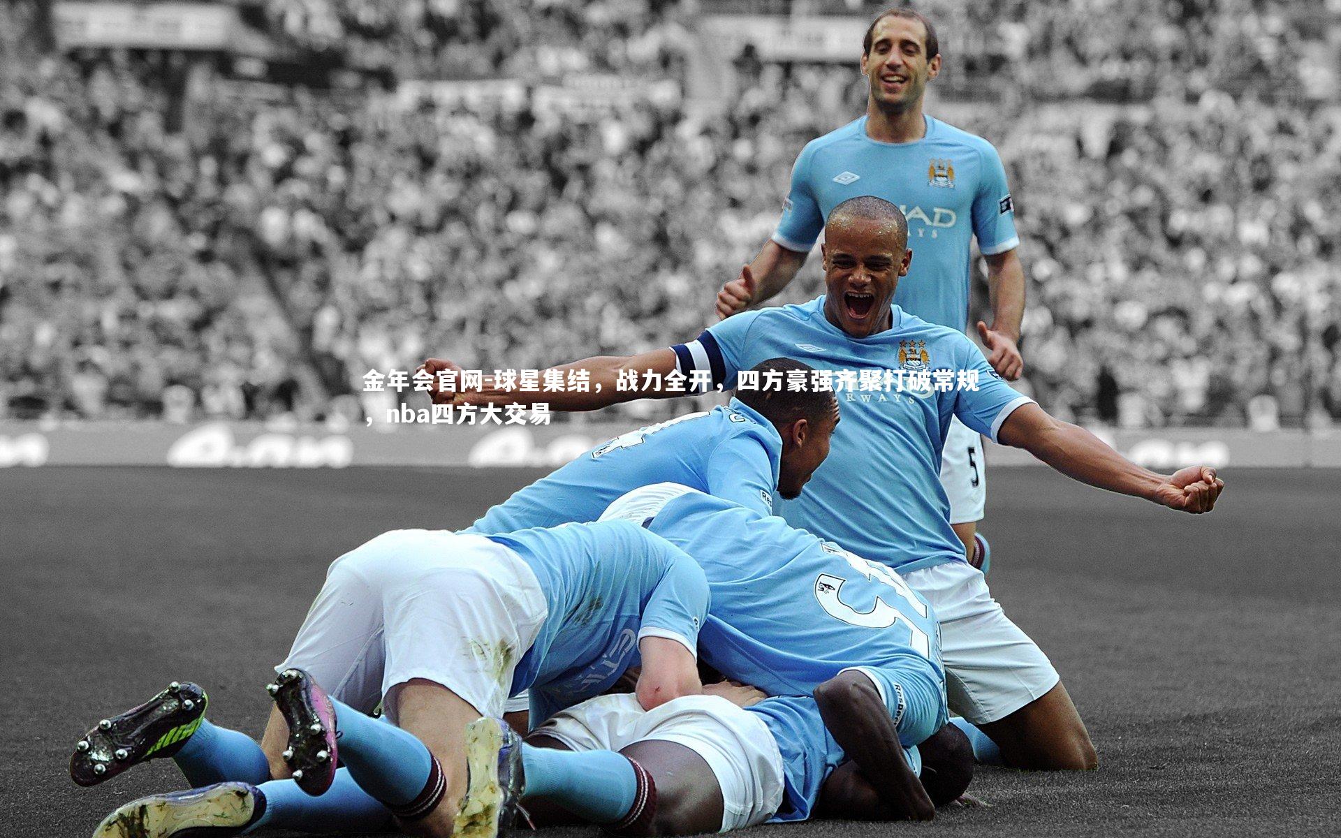 金年会官网-球星集结，战力全开，四方豪强齐聚打破常规，nba四方大交易