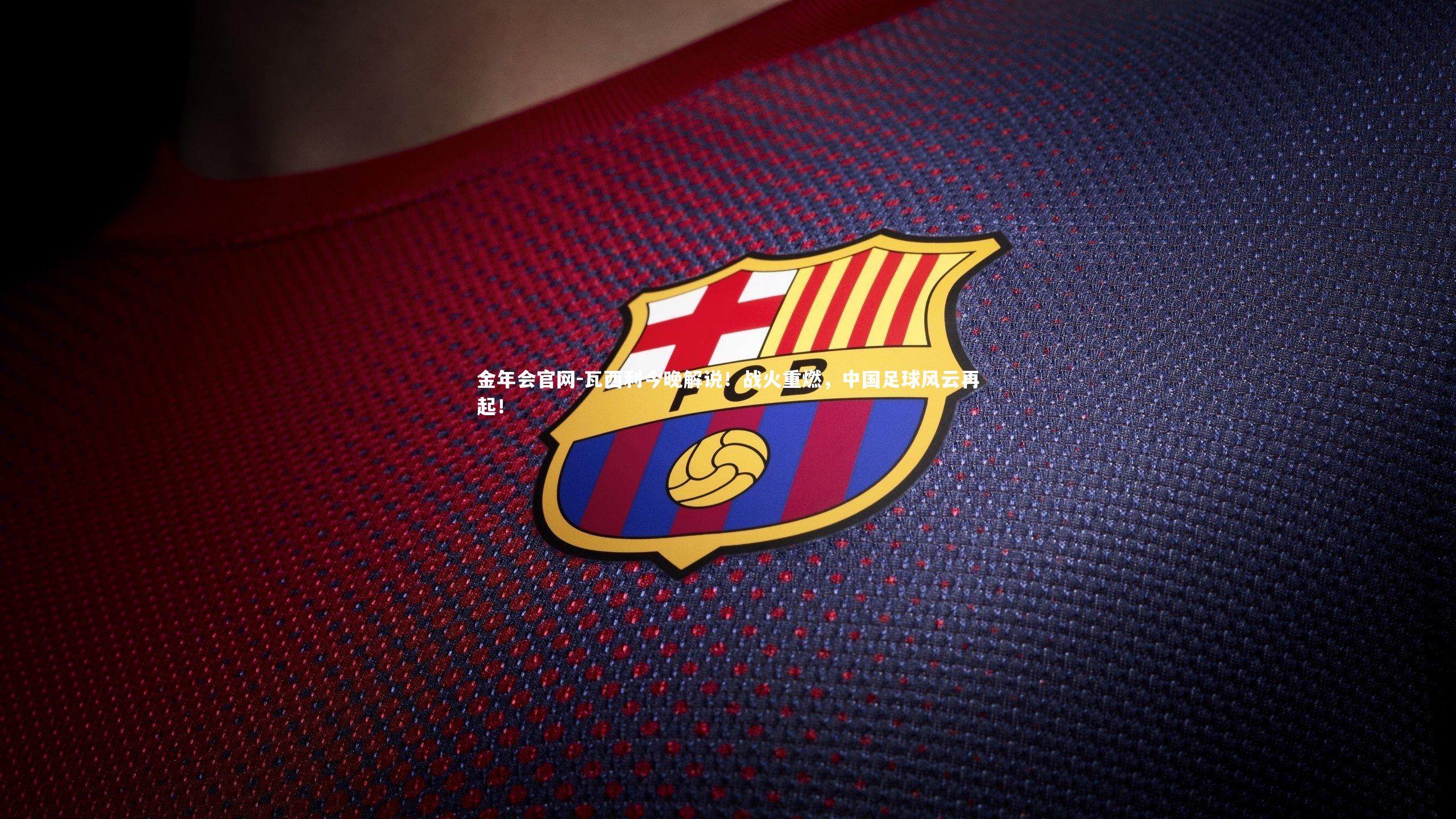 金年会官网-瓦西利今晚解说！战火重燃，中国足球风云再起！
