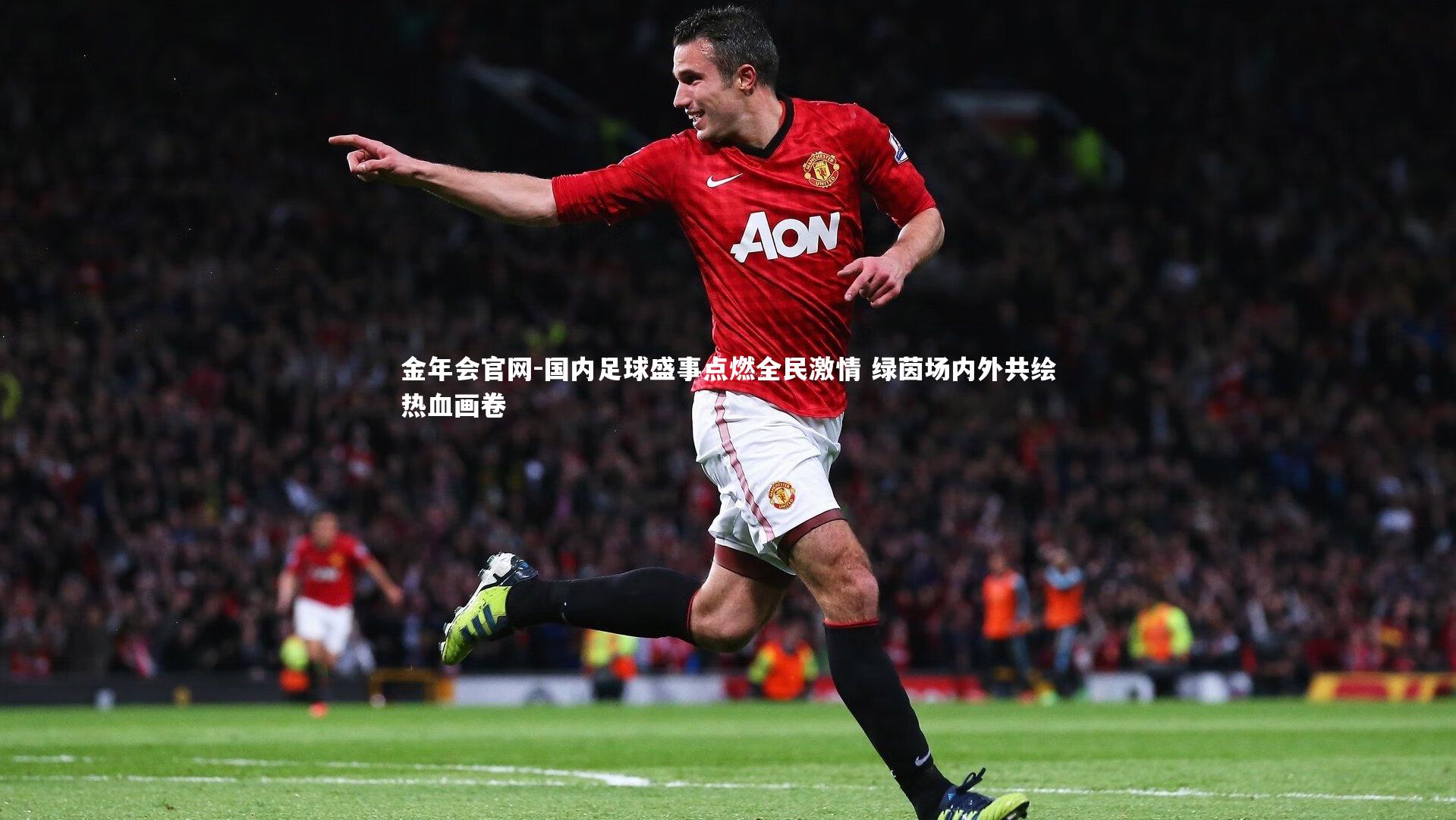 金年会官网-国内足球盛事点燃全民激情 绿茵场内外共绘热血画卷