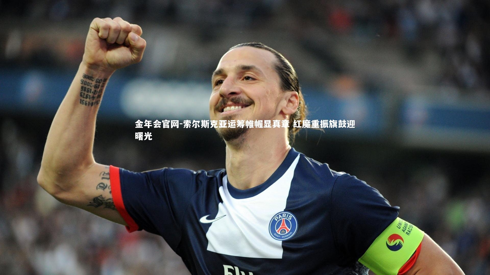 金年会官网-索尔斯克亚运筹帷幄显真章 红魔重振旗鼓迎曙光