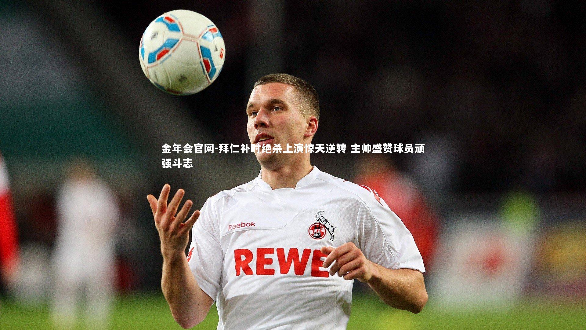 拜仁补时绝杀上演惊天逆转 主帅盛赞球员顽强斗志