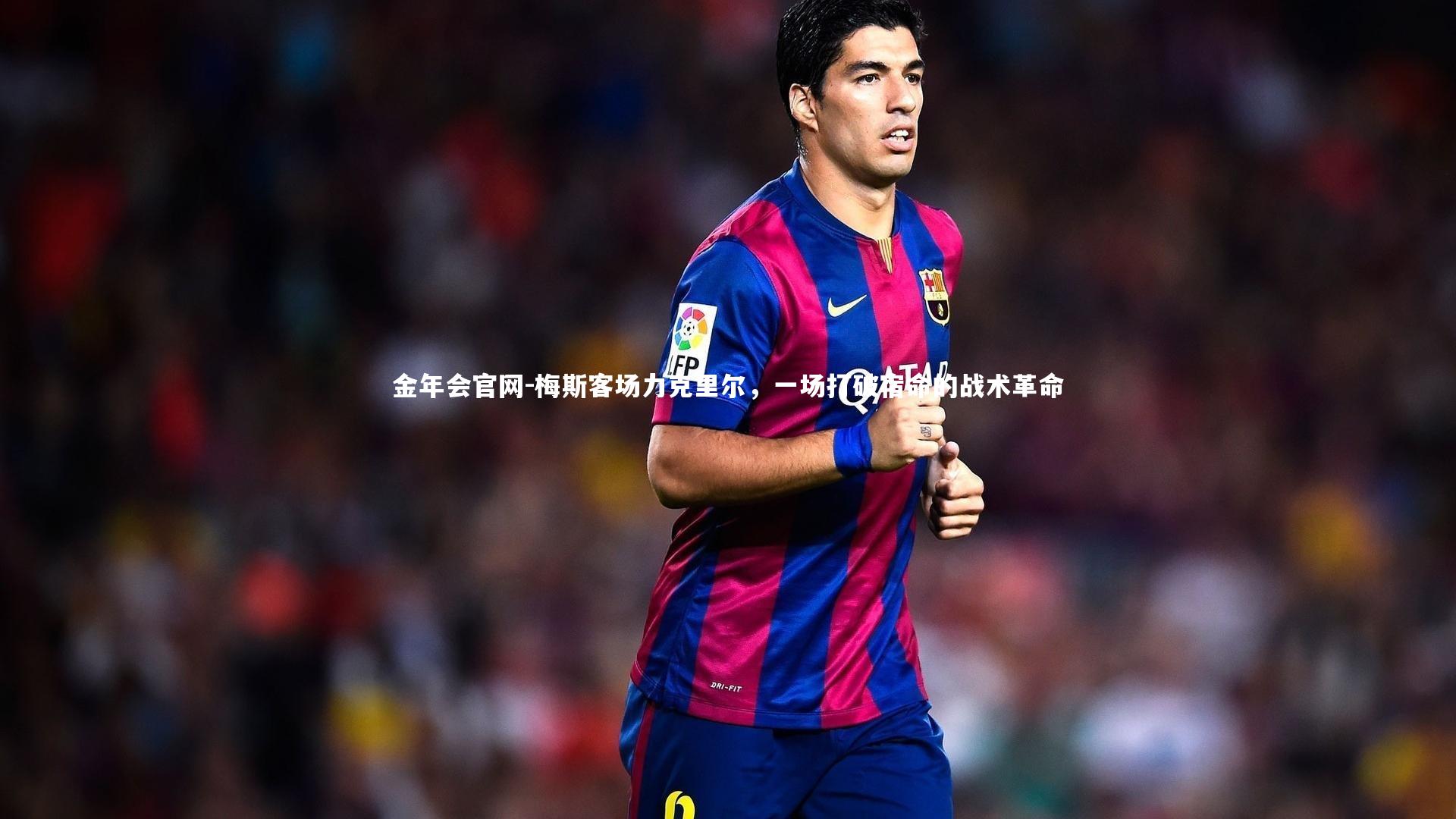 金年会官网-梅斯客场力克里尔，一场打破宿命的战术革命