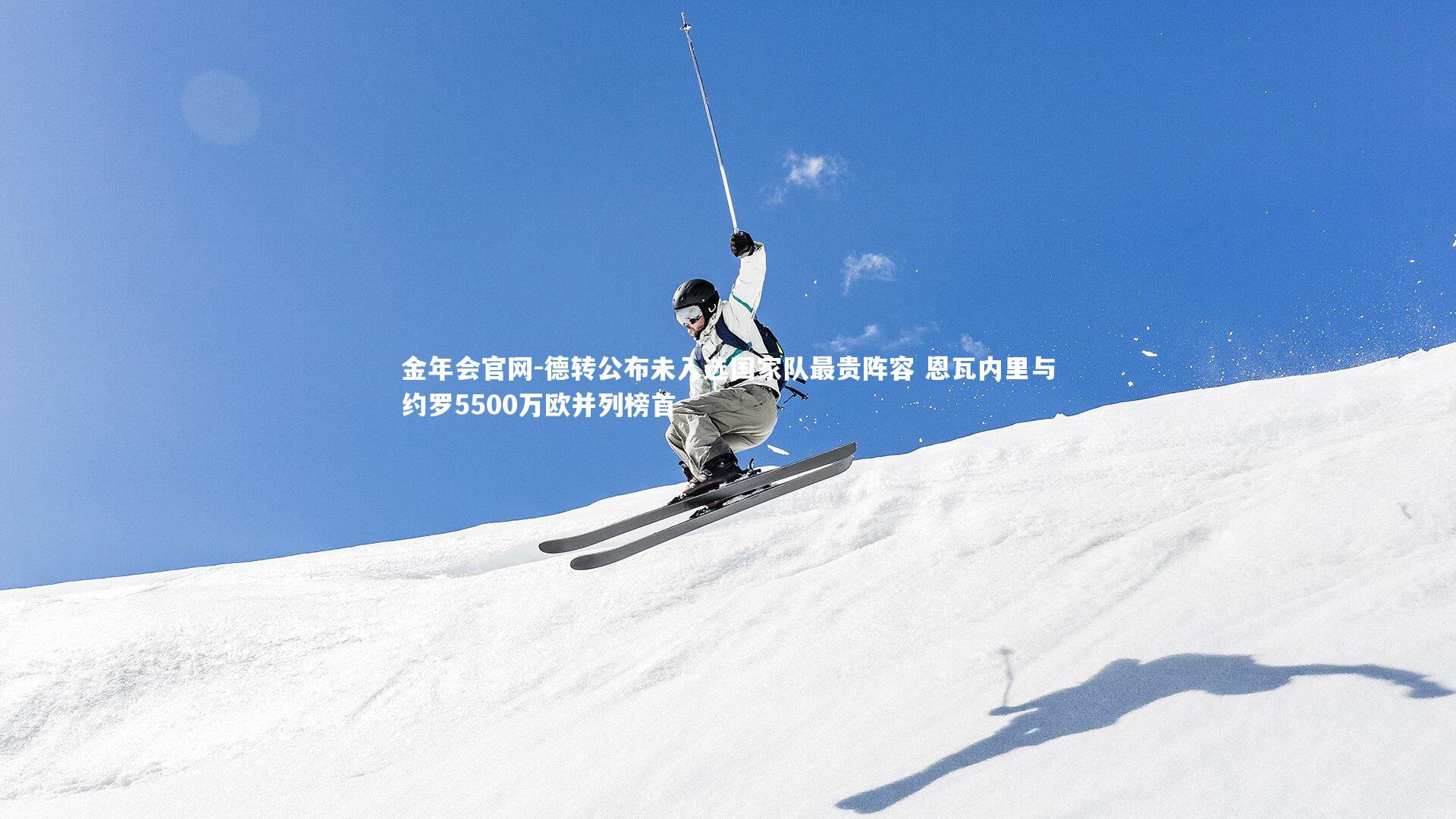 金年会官网-德转公布未入选国家队最贵阵容 恩瓦内里与约罗5500万欧并列榜首