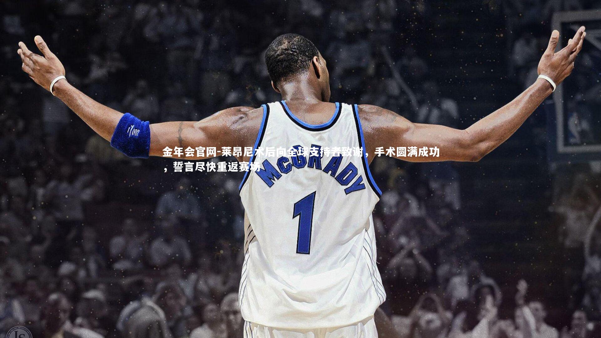 金年会官网-莱昂尼术后向全球支持者致谢，手术圆满成功，誓言尽快重返赛场