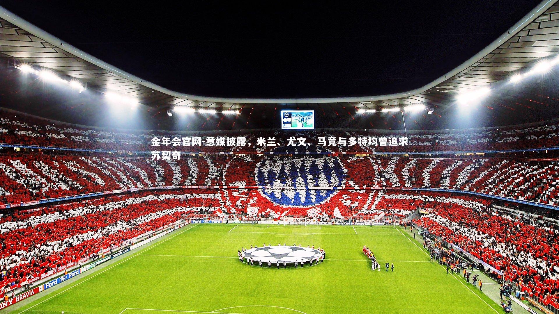 金年会官网-意媒披露，米兰、尤文、马竞与多特均曾追求苏契奇