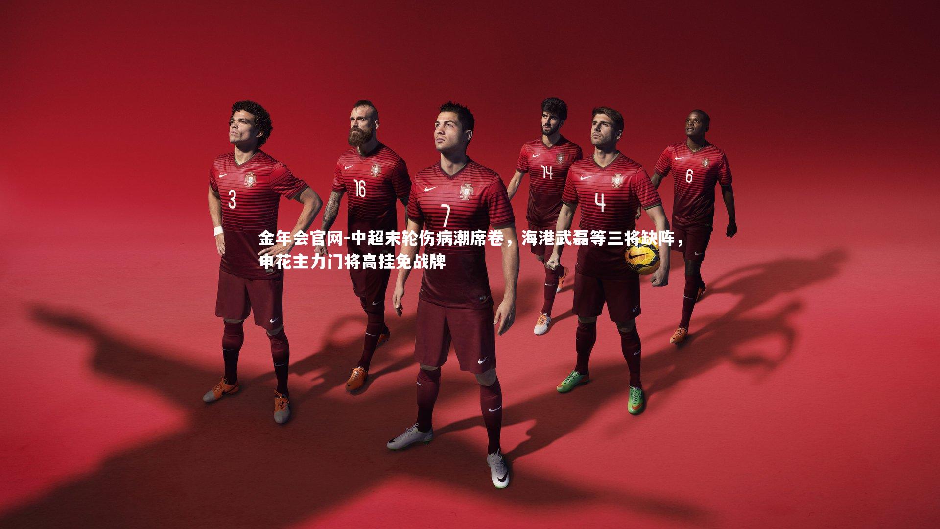 金年会官网-中超末轮伤病潮席卷，海港武磊等三将缺阵，申花主力门将高挂免战牌