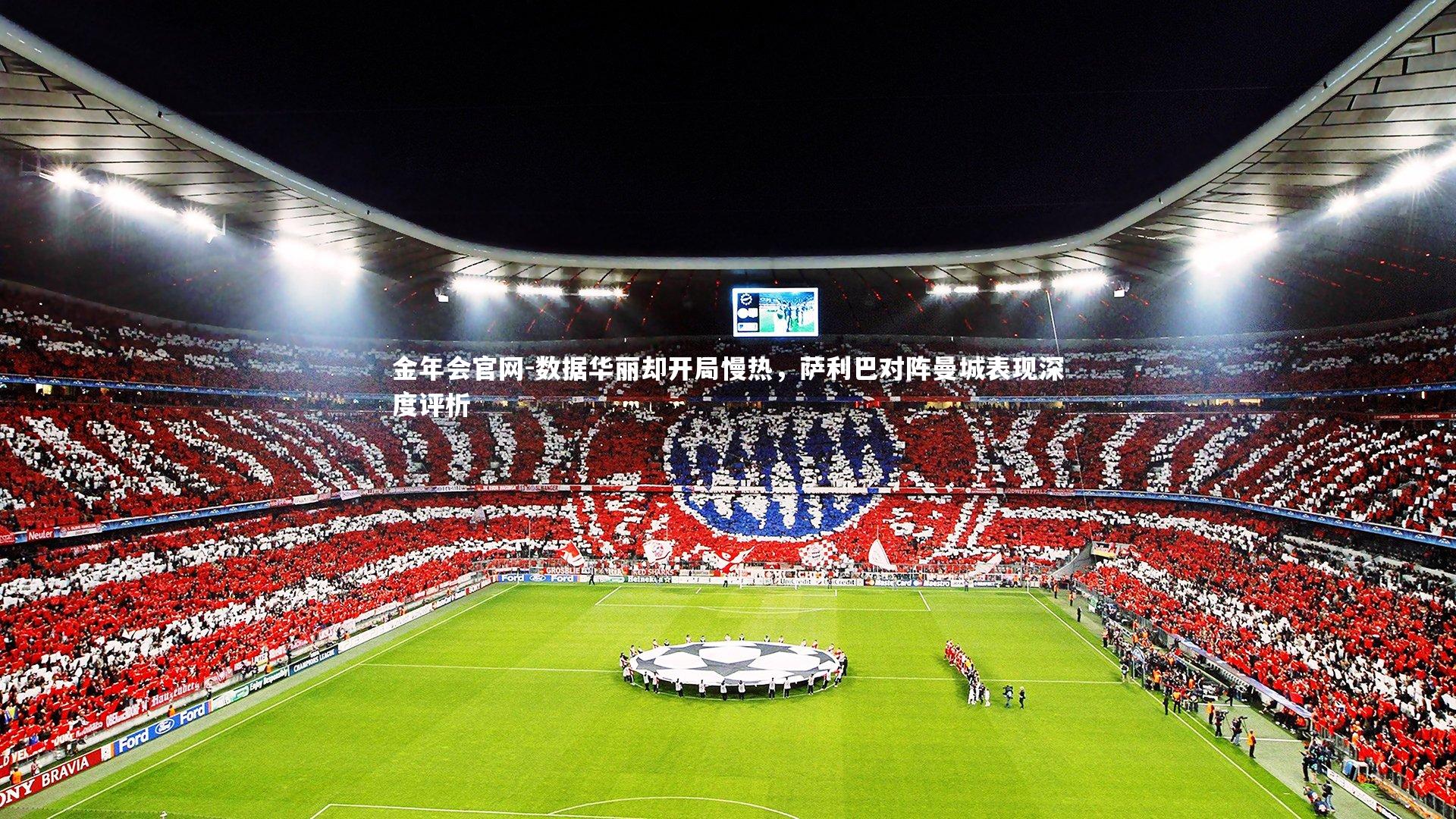 金年会官网-数据华丽却开局慢热，萨利巴对阵曼城表现深度评析